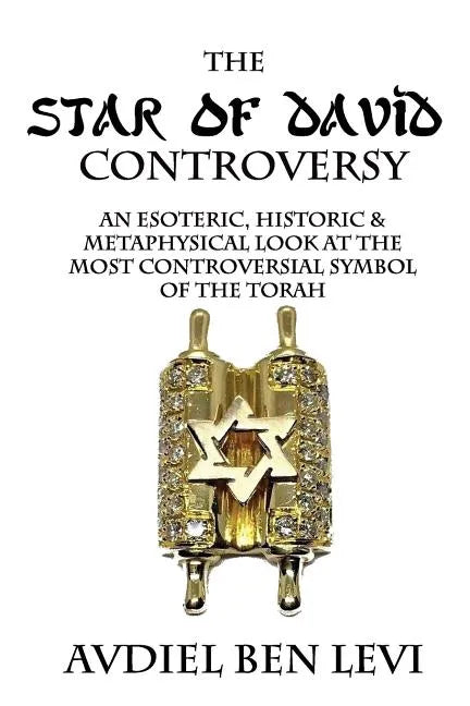 The Star of David Controversy: An Esoteric, Historic, & Metaphysical look at the most Controversial Symbol of the Torah - Paperback
