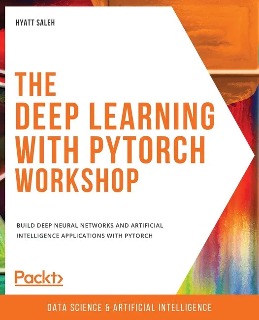 The Deep Learning with PyTorch Workshop: Build deep neural networks and artificial intelligence applications with PyTorch - Paperback