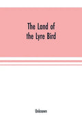 The Land of the Lyre bird; a story of early settlement in the great forest of south Gippsland. Being a description of the Big Scrub in its virgin stat - Paperback