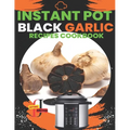 Instant Pot Black Garlic Recipes Cookbook: Unleash the Extraordinary Flavor of Aged Garlic in Your Instant Pot Creations - Paperback