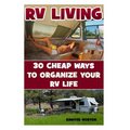 RV Living: 30 Cheap Ways To Organize Your RV Life - Paperback