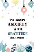 Interrupt Anxiety With Gratitude-Anxiety Bucket List: Bucket List for Anxiety and Mood Trackers With Anxiety Symptom Book, Starting and Ending Every D - Paperback