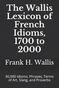 The Wallis Lexicon of French Idioms, 1700 to 2000: 30,000 Idioms, Phrases, Terms of Art, Slang, and Proverbs - Paperback