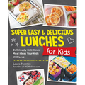 Super Easy and Delicious Lunches for Kids: Deliciously Nutritious Meal Ideas Your Kids Will Love - Paperback