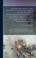 Historic Background and Annals of the Swiss and German Pioneer Settlers of Southeastern Pennsylvania, [microform] and of Their Remote Ancestors, From - Hardcover