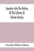 Searches Into The History Of The Gillman Or Gilman Family: Including The Various Branches In England, Ireland, America And Belgium - Paperback