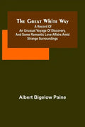 The great white way; A record of an unusual voyage of discovery, and some romantic love affairs amid strange surroundings - Paperback