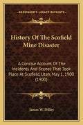 History Of The Scofield Mine Disaster: A Concise Account Of The Incidents And Scenes That Took Place At Scofield, Utah, May 1, 1900 (1900) - Paperback