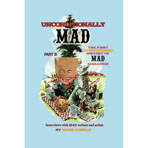 Unconditionally Mad, Part B - The First Unauthorized History of Mad Magazine - Paperback