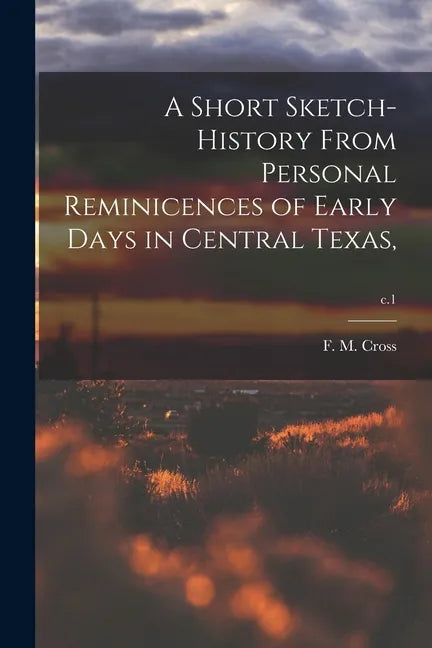 A Short Sketch-history From Personal Reminicences of Early Days in Central Texas; c.1 - Paperback