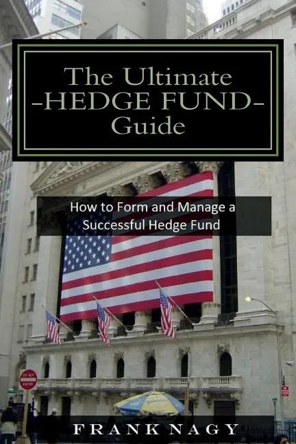 The Ultimate Hedge Fund Guide: How to Form and Manage a Successful Hedge Fund - Paperback