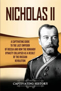 Nicholas II: A Captivating Guide to the Last Emperor of Russia and How the Romanov Dynasty Collapsed as a Result of the Russian Revolution - Paperback
