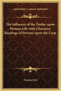 The Influence of the Zodiac Upon Human Life with Character Readings of Persons Upon the Cusp - Hardcover