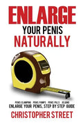 Enlarge Your Penis Naturally: Penis Clamping, Penis Pumps, Penis Pills, Jelqing, Enlarge Your Penis, Step by Step Guide - Paperback