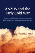 ANZUS and the Early Cold War: Strategy and Diplomacy between Australia, New Zealand and the United States, 1945-1956 - Paperback