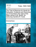 The Trial of Sherman M. Booth for Seduction. Evidence and Summing Up of Counsel in the Case of the State Versus S.M. Booth, for Seducing Caroline N. C - Paperback