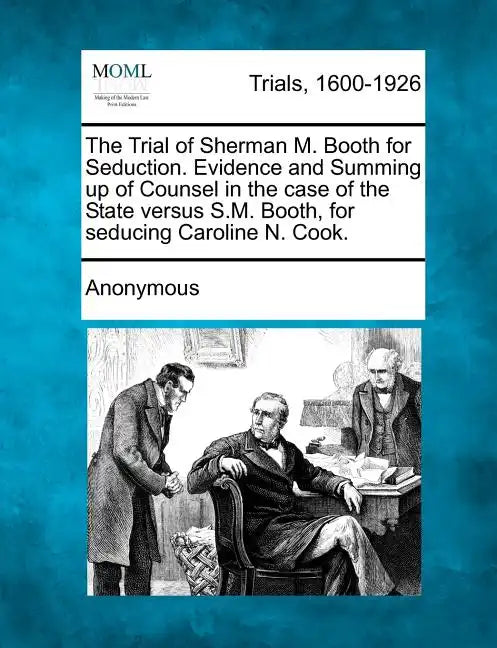 The Trial of Sherman M. Booth for Seduction. Evidence and Summing Up of Counsel in the Case of the State Versus S.M. Booth, for Seducing Caroline N. C - Paperback