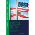 American Diplomacy Toward Lebanon: Lessons in Foreign Policy and the Middle East - Hardcover