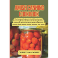 Amish Canning Cookbook: The Complete Beginner's Amish Canning And Preserving Recipes Cookbook For Making Delicious And Simple Homemade Water B - Paperback