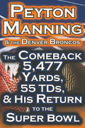 Peyton Manning & the Denver Broncos - The Comeback 5,477 Yards, 55 Tds, & His Return to the Super Bowl - Paperback