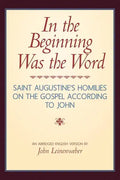 In the Beginning Was the Word: Saint Augustine's Homilies on the Gospel according to John: Saint Augustine's Homilies on the Gospel according to John - Paperback