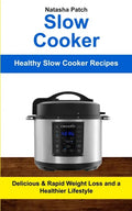 Slow Cooker: Delicious & Rapid Weight Loss and a Healthier Lifestyle (Healthy Slow Cooker Recipes) - Paperback