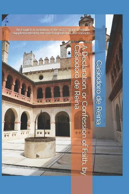 A Declaration, or Confession of Faith, by Casiodoro de Reina: An English translation of the 1577 Spanish edition supplemented by the most important La - Paperback