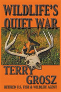 Wildlife's Quiet War: The Adventures of Terry Grosz, U.S. Fish and Wildlife Service Agent - Paperback