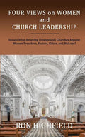 Four Views on Women and Church Leadership: Should Bible-Believing (Evangelical) Churches Appoint Women Preachers, Pastors, Elders, and Bishops? - Paperback