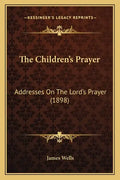 The Children's Prayer: Addresses On The Lord's Prayer (1898) - Paperback
