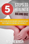 5 Steps To Healing A Bulging Disc: How A Bulging Disc Sufferer Went From Crippling Back Pain To Completely Pain Free (100% Naturally)! - Paperback