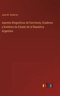 Apuntes Biograficos de Escritores, Oradores y hombres de Estado de la Republica Argentina - Hardcover
