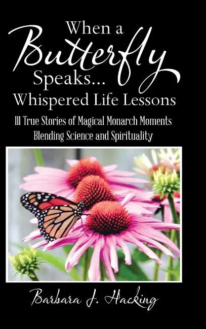 When a Butterfly Speaks . . . Whispered Life Lessons: 111 True Stories of Magical Monarch Moments Blending Science and Spirituality - Hardcover