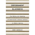 Impermanent Blackness: The Making and Unmaking of Interracial Literary Culture in Modern America - Paperback