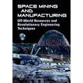 Space Mining and Manufacturing: Off-World Resources and Revolutionary Engineering Techniques - Paperback