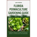 Florida Permaculture Gardening Guide: Permaculture Solutions For Florida's Unique Climate: A Step-By-Step DIY Manual & Techniques For Beginners - Paperback