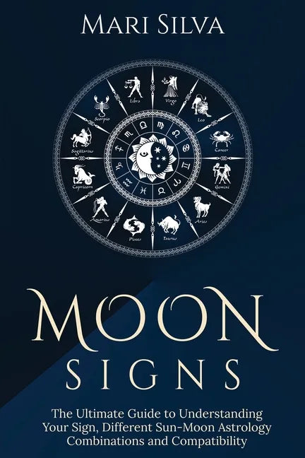 Moon Signs: The Ultimate Guide to Understanding Your Sign, Different Sun-Moon Astrology Combinations, and Compatibility - Paperback