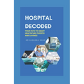 Hospital Decoded: Your Path to Smart Healthcare Choices and Savings - Paperback