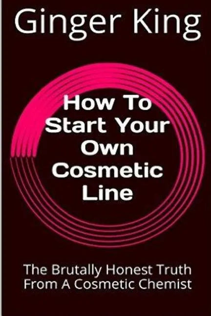 How To Start Your Own Cosmetic Line: The Brutally Honest Truth From A Cosmetic Chemist - Paperback
