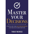 Master Your Decisions: A Practical Guide to Make Better Decisions Faster and Stack the Odds in Your Favor - Paperback