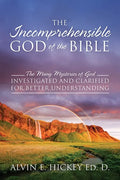 The Incomprehensible God of the Bible: The Many Mysteries of God Investigated and Clarified for Better Understanding - Paperback