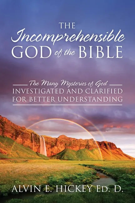 The Incomprehensible God of the Bible: The Many Mysteries of God Investigated and Clarified for Better Understanding - Paperback