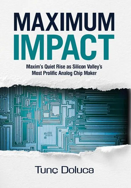 Maximum Impact: Maxim's Quiet Rise as Silicon Valley's Most Prolific Analog Chip Maker - Hardcover