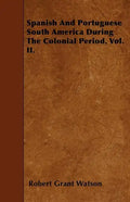 Spanish And Portuguese South America During The Colonial Period. Vol. II. - Paperback