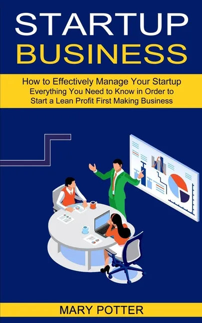 Startup Business: Everything You Need to Know in Order to Start a Lean Profit First Making Business (How to Effectively Manage Your Startup) - Paperback
