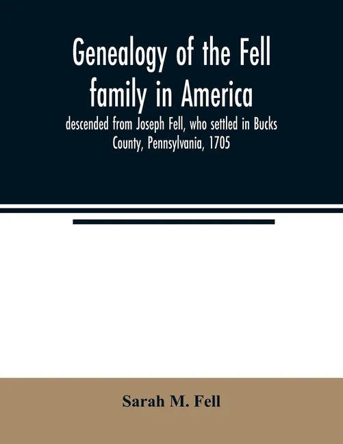 Genealogy of the Fell family in America, descended from Joseph Fell, who settled in Bucks County, Pennsylvania, 1705: with some account of the family - Paperback