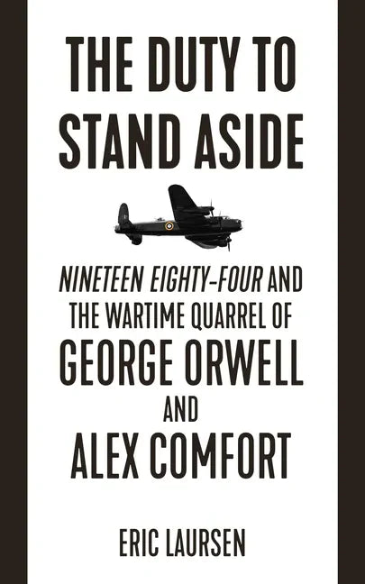 The Duty to Stand Aside: Nineteen Eighty-Four and the Wartime Quarrel of George Orwell and Alex Comfort - Paperback