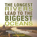 The Longest Rivers Lead to the Biggest Oceans - Geography Books for Kids Age 9-12 Children's Geography Books - Paperback