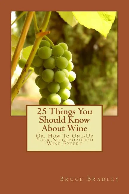 25 Things You Should Know About Wine: Or, How To Get One-Up On Your Neighborhood Wine Expert - Paperback