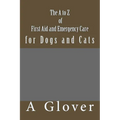 The A to Z of FIRST AID AND EMERGENCY CARE for Dogs and Cats: How to save an ill or injured pet. - Paperback